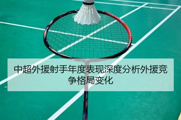 中超外援射手年度表现深度分析外援竞争格局变化